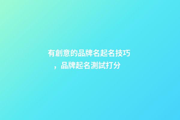 有創意的品牌名起名技巧，品牌起名測試打分-第1張-商標起名-玄機派